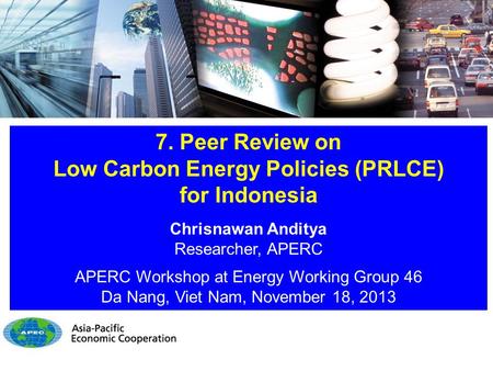 7. Peer Review on Low Carbon Energy Policies (PRLCE) for Indonesia Chrisnawan Anditya Researcher, APERC APERC Workshop at Energy Working Group 46 Da Nang,