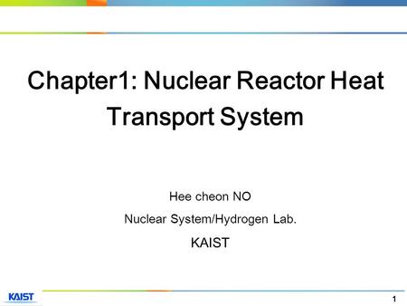 1 Hee cheon NO Nuclear System/Hydrogen Lab. KAIST Chapter1: Nuclear Reactor Heat Transport System.