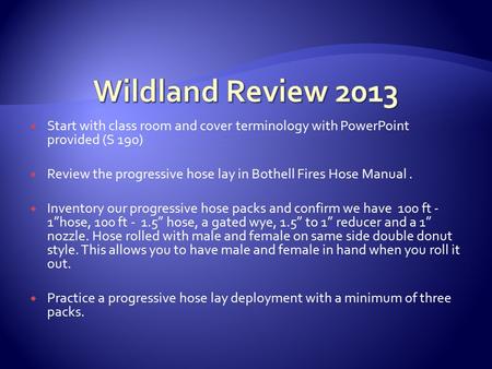  Start with class room and cover terminology with PowerPoint provided (S 190)  Review the progressive hose lay in Bothell Fires Hose Manual.  Inventory.