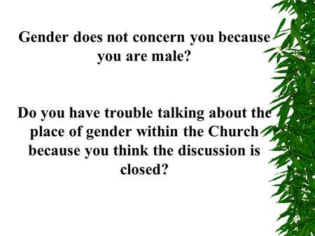 Gender does not concern you because you are male? Do you have trouble talking about the place of gender within the Church because you think the discussion.