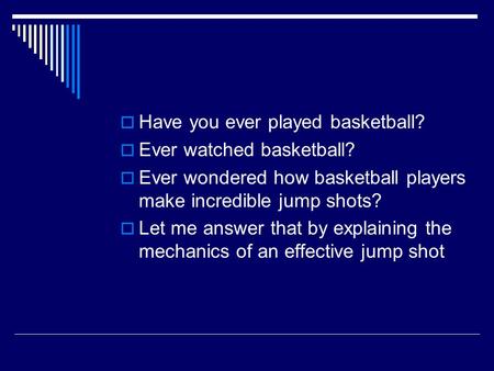  Have you ever played basketball?  Ever watched basketball?  Ever wondered how basketball players make incredible jump shots?  Let me answer that by.