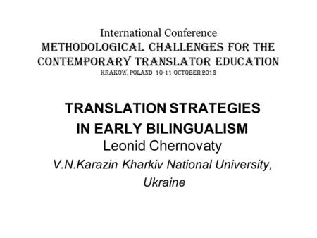 International Conference METHODOLOGICAL CHALLENGES FOR THE CONTEMPORARY TRANSLATOR EDUCATION KRAKOW, POLAND 10-11 OCTOBER 2013 TRANSLATION STRATEGIES IN.