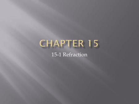 15-1 Refraction.  The bending of a light as it passes at an angle from one medium to another.  Refraction occurs when light changes velocity. Figure.