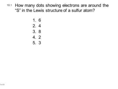 Tro IC3 1.6 2.4 3.8 4.2 5.3 10.1 How many dots showing electrons are around the “S” in the Lewis structure of a sulfur atom?