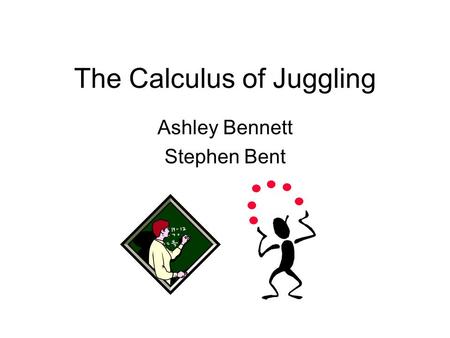 The Calculus of Juggling Ashley Bennett Stephen Bent.