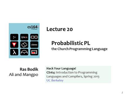 1 Lecture 20 Probabilistic PL the Church Programming Language Ras Bodik Ali and Mangpo Hack Your Language! CS164: Introduction to Programming Languages.