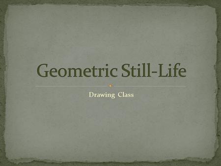 Drawing Class. This is a big project, worth 150 points This is not something you want to rush through This is our final still-life; show me everything.