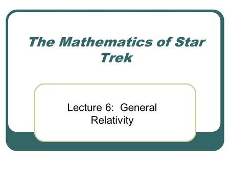 The Mathematics of Star Trek Lecture 6: General Relativity.