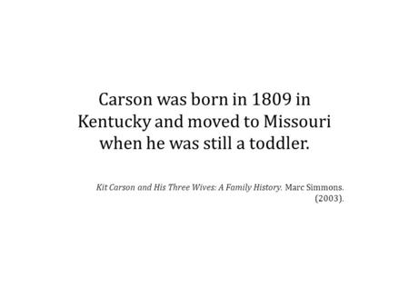 Carson was born in 1809 in Kentucky and moved to Missouri when he was still a toddler. Kit Carson and His Three Wives: A Family History. Marc Simmons.