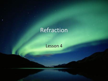 Refraction Lesson 4. Objective You will be able to qualitatively and quantitatively describe the behavior of waves as the pass from one medium to another.