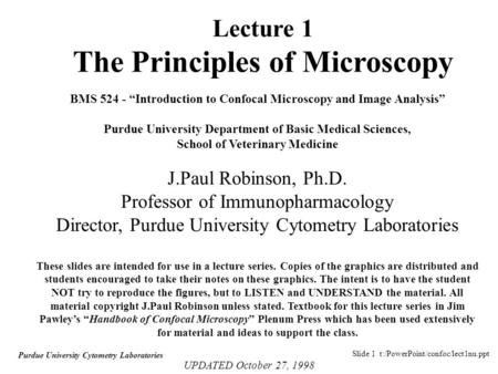 Slide 1 t:/PowerPoint/confoc/lect1nu.ppt Purdue University Cytometry Laboratories BMS 524 - “Introduction to Confocal Microscopy and Image Analysis” Purdue.