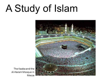 A Study of Islam The Kaaba and the Al-Haram Mosque in Mecca.