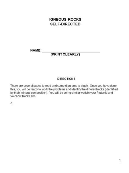 1 IGNEOUS ROCKS SELF-DIRECTED NAME: _______________________________ (PRINT CLEARLY) DIRECTIONS There are several pages to read and some diagrams to study.