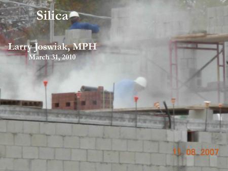 Silica Larry Joswiak, MPH March 31, 2010.