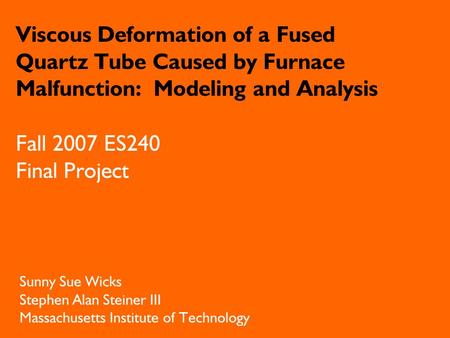 Viscous Deformation of a Fused Quartz Tube Caused by Furnace Malfunction: Modeling and Analysis Sunny Sue Wicks Stephen Alan Steiner III Massachusetts.