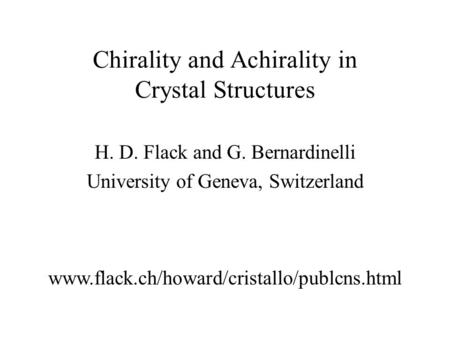 Chirality and Achirality in Crystal Structures H. D. Flack and G. Bernardinelli University of Geneva, Switzerland www.flack.ch/howard/cristallo/publcns.html.