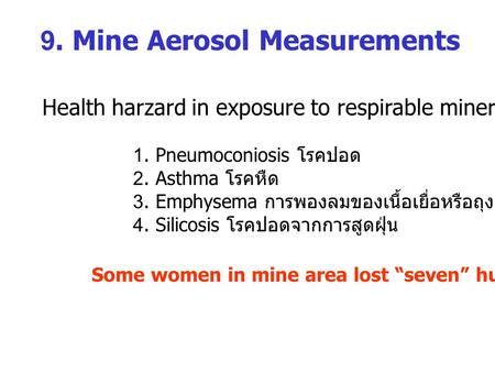 9. Mine Aerosol Measurements Health harzard in exposure to respirable mineral aerosol: 1. Pneumoconiosis โรคปอด 2. Asthma โรคหืด 3. Emphysema การพองลมของเนื้อเยื่อหรือถุงลม.