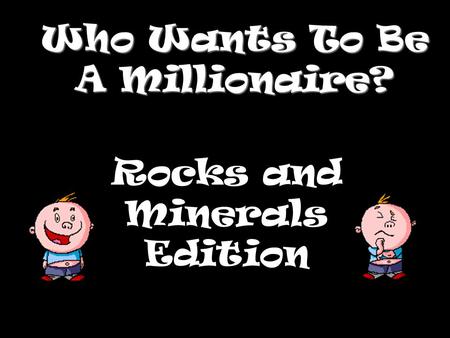 Who Wants To Be A Millionaire? Rocks and Minerals Edition.