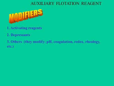 1. Activating reagents 2. Depressants 3. Others (they modify: pH, coagulation, redox, rheology, etc.) AUXILIARY FLOTATION REAGENT.