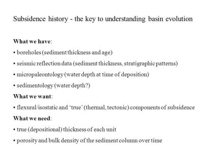 Subsidence history - the key to understanding basin evolution What we have: boreholes (sediment thickness and age) seismic reflection data (sediment thickness,