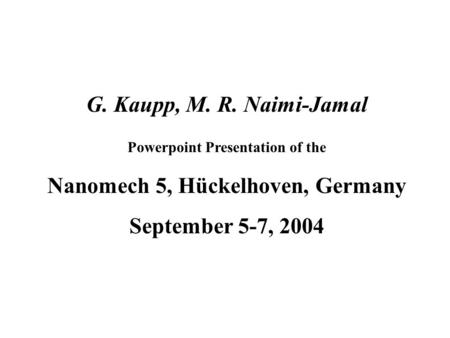 G. Kaupp, M. R. Naimi-Jamal Powerpoint Presentation of the Nanomech 5, Hückelhoven, Germany September 5-7, 2004.