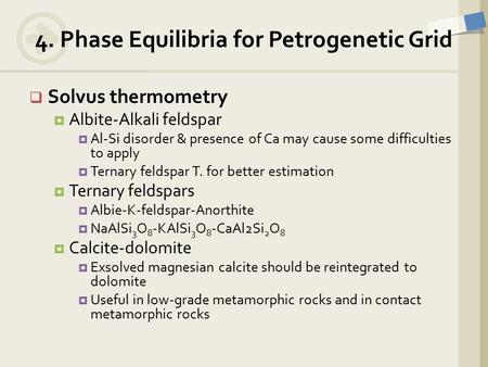  Solvus thermometry  Albite-Alkali feldspar  Al-Si disorder & presence of Ca may cause some difficulties to apply  Ternary feldspar T. for better estimation.