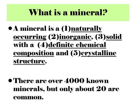 What is a mineral? A mineral is a (1)naturally occurring (2)inorganic, (3)solid with a (4)definite chemical composition and (5)crystalline structure. There.