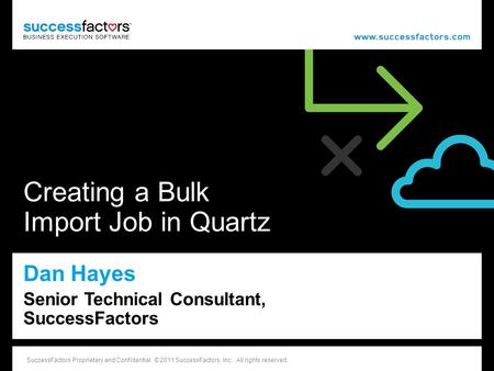 1 SuccessFactors Proprietary and Confidential © 2011 SuccessFactors, Inc. All rights reserved. Creating a Bulk Import Job in Quartz Dan Hayes Senior Technical.