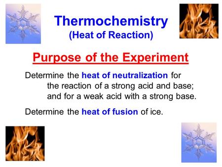 Purpose of the Experiment Thermochemistry (Heat of Reaction) Determine the heat of neutralization for the reaction of a strong acid and base; and for a.