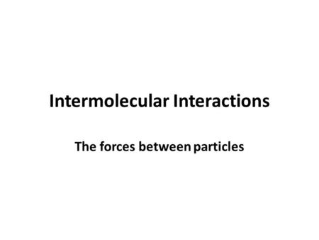 Intermolecular Interactions The forces between particles.