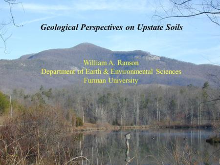 Geological Perspectives on Upstate Soils William A. Ranson Department of Earth & Environmental Sciences Furman University.