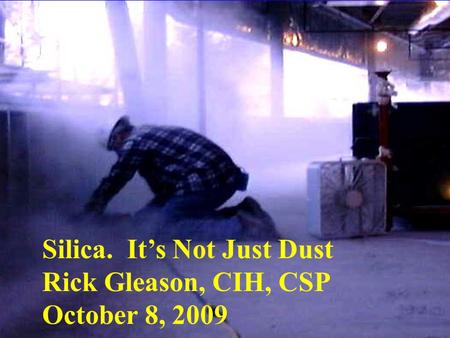 Silica. It’s Not Just Dust Rick Gleason, CIH, CSP October 8, 2009.