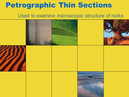 Petrographic Thin Sections Used to examine microscopic structure of rocks.