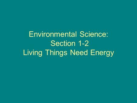 Environmental Science: Section 1-2 Living Things Need Energy