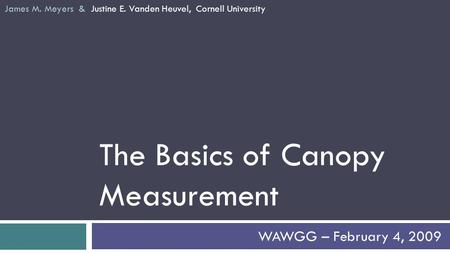 The Basics of Canopy Measurement WAWGG – February 4, 2009 James M. Meyers & Justine E. Vanden Heuvel, Cornell University.