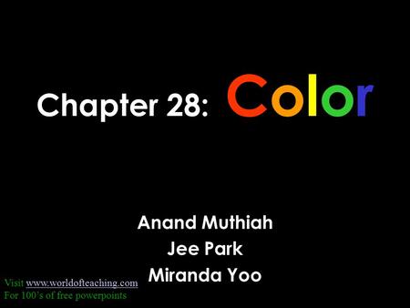 Chapter 28: Color Anand Muthiah Jee Park Miranda Yoo Visit www.worldofteaching.comwww.worldofteaching.com For 100’s of free powerpoints.