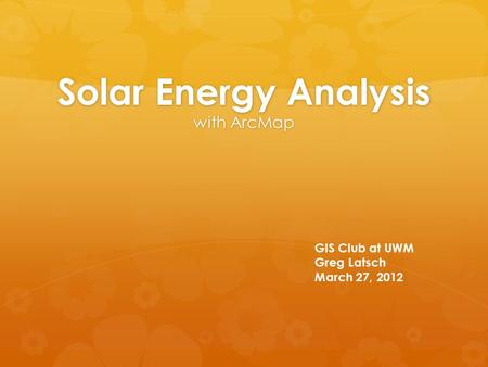 Solar Energy Analysis with ArcMap GIS Club at UWM Greg Latsch March 27, 2012.