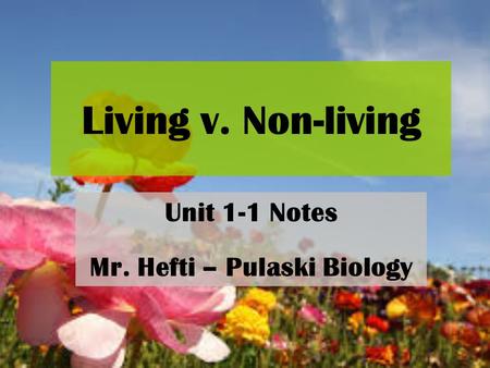 Unit 1-1 Notes Mr. Hefti – Pulaski Biology Living v. Non-living.