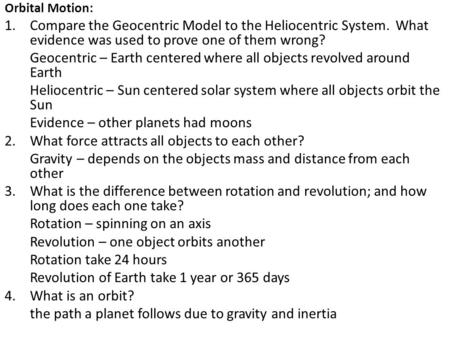 Orbital Motion: 1.Compare the Geocentric Model to the Heliocentric System. What evidence was used to prove one of them wrong? Geocentric – Earth centered.