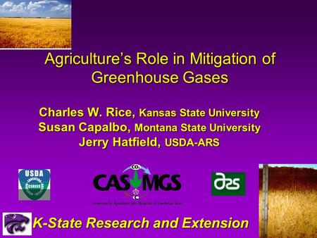 Agriculture’s Role in Mitigation of Greenhouse Gases Charles W. Rice, Kansas State University Susan Capalbo, Montana State University Jerry Hatfield, USDA-ARS.