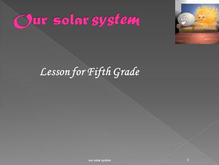 Lesson for Fifth Grade our solar system 1 - Where are we living ?? - How many planets do we have in our solar system? - What is the biggest planet in.