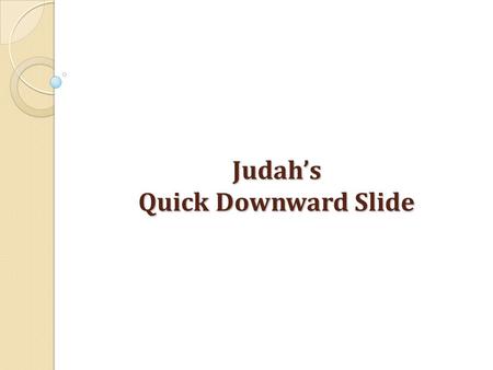 Judah’s Quick Downward Slide. PULL OUT THIS CHART : JUDAH IS JUDGED Prophet/KingKnown ForMessage/ Themes Main Image(s) HEZEKIAH.