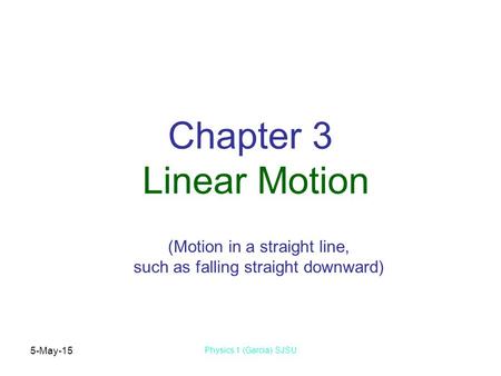 5-May-15 Physics 1 (Garcia) SJSU Chapter 3 Linear Motion (Motion in a straight line, such as falling straight downward)