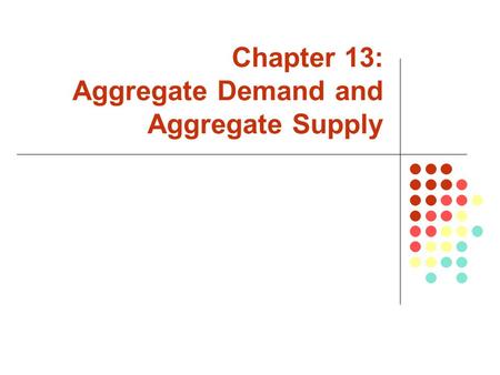 Chapter 13: Aggregate Demand and Aggregate Supply.