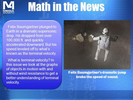 Math in the News Felix Baumgartner’s dramatic jump broke the speed of sound. Felix Baumgartner plunged to Earth in a dramatic supersonic drop. He dropped.