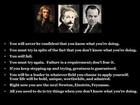 You will never be confident that you know what you’re doing. You must try in spite of the fact that you don’t know what you’re doing. You will fail. You.