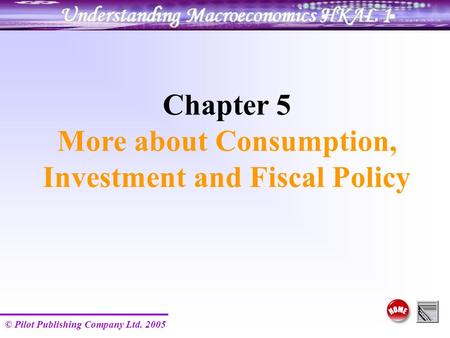 © Pilot Publishing Company Ltd. 2005 Chapter 5 More about Consumption, Investment and Fiscal Policy.