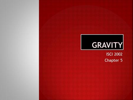 ISCI 2002 Chapter 5. (1). Gravity is a force of attraction that exists between any two masses, any two bodies, any two particles (2). Attraction that.