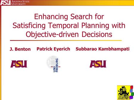 Enhancing Search for Satisficing Temporal Planning with Objective-driven Decisions J. Benton Patrick EyerichSubbarao Kambhampati.