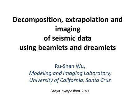 Decomposition, extrapolation and imaging of seismic data using beamlets and dreamlets Ru-Shan Wu, Modeling and Imaging Laboratory, University of California,